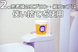 患者様のエプロン・紙コップは使い捨てを使用